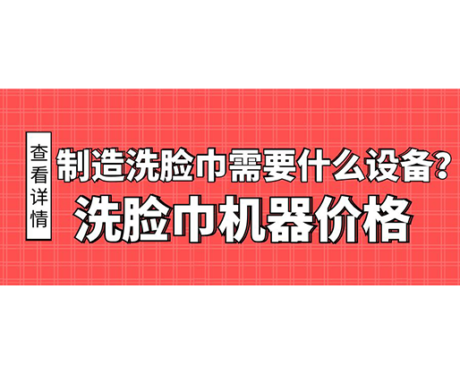 制造洗臉巾需要什么設備？洗臉巾機器價格