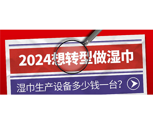 2024想轉(zhuǎn)型做濕巾，濕巾生產(chǎn)設備多少錢一臺？