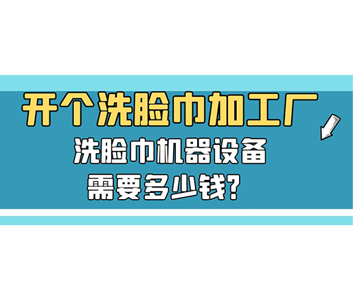 開個洗臉巾加工廠，洗臉巾機器設備需要多少錢？