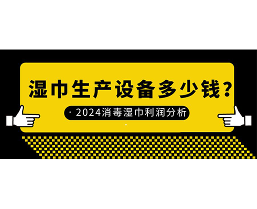 濕巾生產(chǎn)設備多少錢？2024消毒濕巾利潤分析