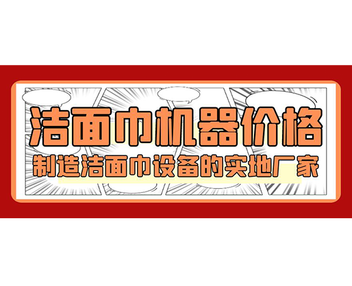 潔面巾機器價格，制造潔面巾設備的實地廠家