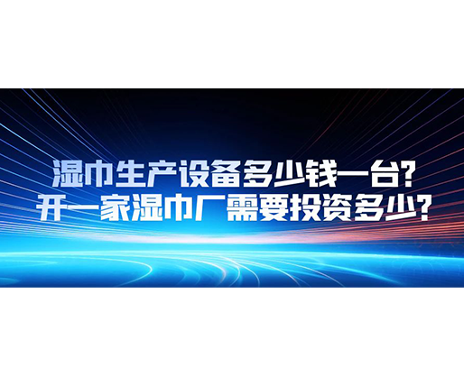 濕巾生產(chǎn)設備多少錢一臺？開一家濕巾廠需要投資多少？