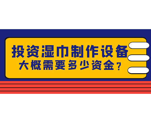 投資濕巾制作設(shè)備，大概需要多少資金？