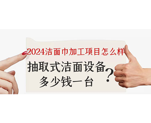 2024潔面巾加工項(xiàng)目怎么樣？抽取式潔面巾設(shè)備多少錢一臺(tái)？