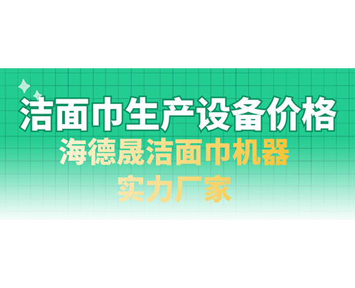 潔面巾生產(chǎn)設(shè)備價(jià)格，海德晟潔面巾機(jī)器實(shí)力廠家