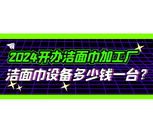 2024開(kāi)辦潔面巾加工廠，潔面巾設(shè)備多少錢一臺(tái)？