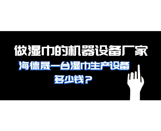 做濕巾的機(jī)器設(shè)備廠家，海德晟一臺(tái)濕巾生產(chǎn)設(shè)備多少錢