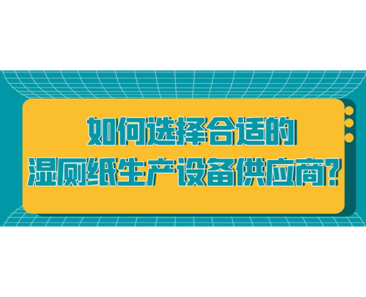 如何選擇合適的濕廁紙生產(chǎn)設(shè)備供應(yīng)商？