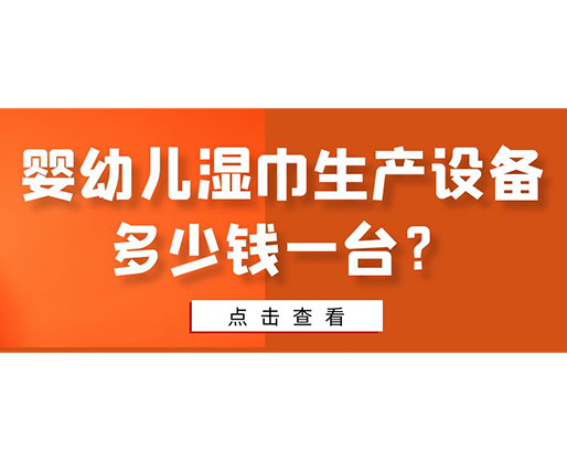 嬰幼兒濕巾生產(chǎn)設備多少錢一臺？