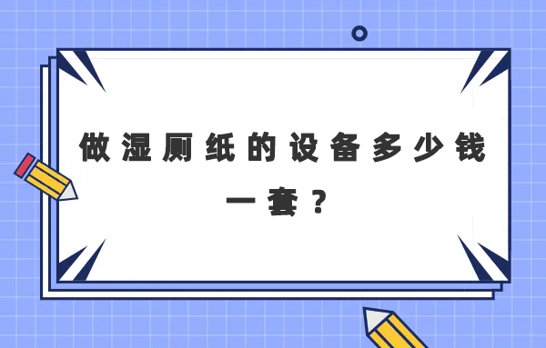 做濕廁紙的設備多少錢一套？