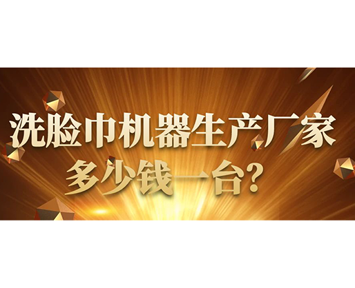 洗臉巾機器生產(chǎn)廠家，多少錢一臺？