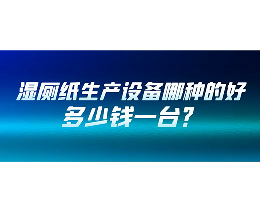 濕廁紙生產(chǎn)設備哪種的好？多少錢一臺？