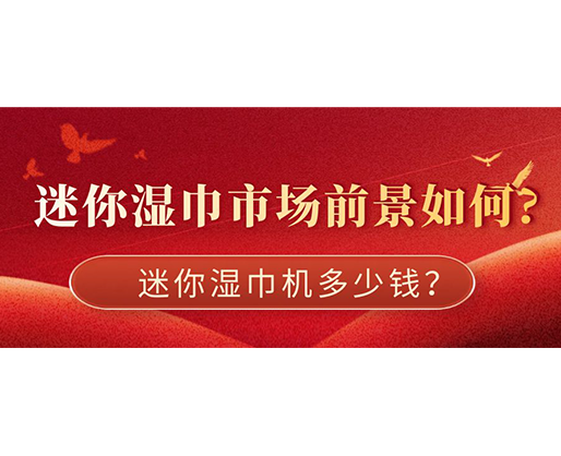 迷你濕巾市場(chǎng)前景如何，迷你濕巾機(jī)多少錢？
