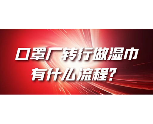 口罩廠轉(zhuǎn)行做濕巾，有什么流程？