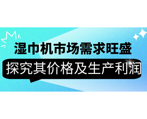 濕巾機(jī)市場(chǎng)需求旺盛，探究其價(jià)格及生產(chǎn)利潤(rùn)