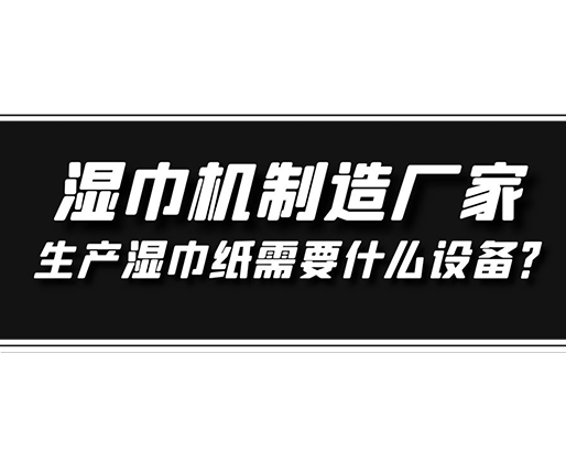 濕巾機(jī)制造廠家，生產(chǎn)濕巾紙需要什么設(shè)備？