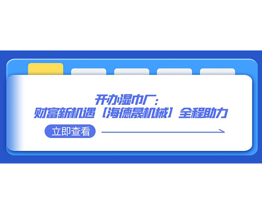 開辦濕巾廠：財(cái)富新機(jī)遇，【海德晟機(jī)械】全程助力