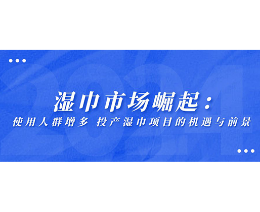 濕巾市場崛起：使用人群增多，投產(chǎn)濕巾項(xiàng)目的機(jī)遇與前景