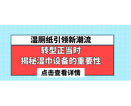 濕廁紙引領(lǐng)新潮流，轉(zhuǎn)型正當(dāng)時-揭秘濕巾設(shè)備的重要性