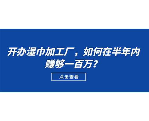 開(kāi)辦濕巾加工廠，如何在半年內(nèi)賺夠一百萬(wàn)？