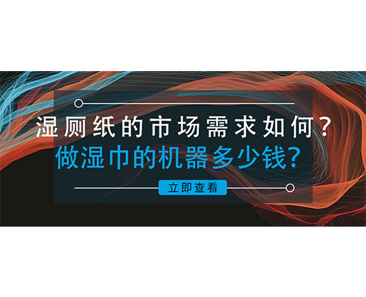 濕廁紙的市場(chǎng)需求如何？做濕巾的機(jī)器多少錢？