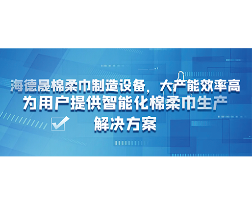 海德晟棉柔巾制造設(shè)備，大產(chǎn)能效率高，為用戶提供智能化棉柔巾生產(chǎn)解決方案